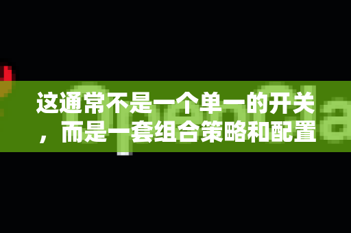 这通常不是一个单一的开关，而是一套组合策略和配置。以下是实现敏感信息保护的常见设置和最佳实践思路