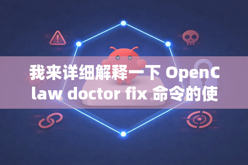 我来详细解释一下 OpenClaw doctor fix 命令的使用方法、场景和注意事项