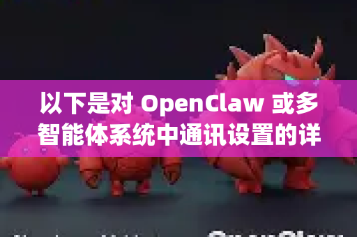 以下是对 OpenClaw 或多智能体系统中通讯设置的详细解析和设置指南-第1张图片-OpenClaw开源下载|官方OpenClaw下载