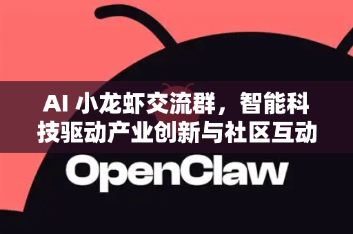 AI 小龙虾交流群，智能科技驱动产业创新与社区互动