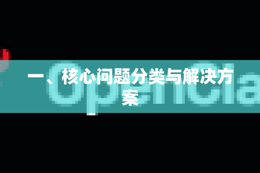 一、核心问题分类与解决方案-第1张图片-OpenClaw开源下载|官方OpenClaw下载 一、核心问题分类与解决方案-第1张图片-OpenClaw开源下载|官方OpenClaw下载