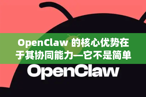 OpenClaw 的核心优势在于其协同能力—它不是简单地处理文本、图像或语音，而是让这些不同的模态相互理解、相互增强，共同完成复杂任务