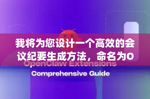 我将为您设计一个高效的会议纪要生成方法，命名为OpenClaw。这是一个系统化的框架，适用于各类会议场景