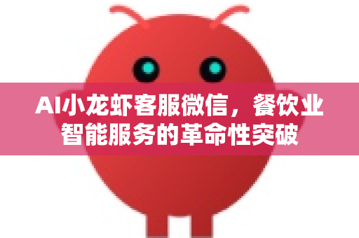 AI小龙虾客服微信，餐饮业智能服务的革命性突破
