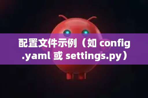配置文件示例（如 config.yaml 或 settings.py）