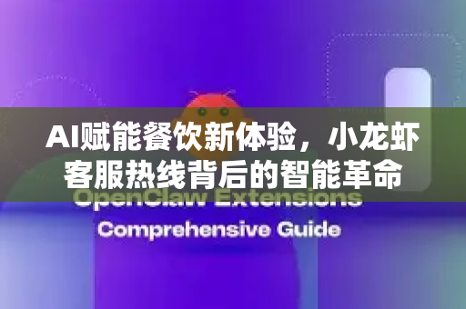 AI赋能餐饮新体验，小龙虾客服热线背后的智能革命